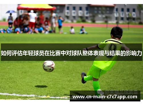 如何评估年轻球员在比赛中对球队整体表现与结果的影响力