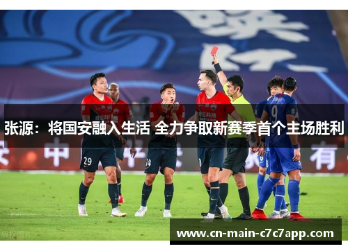 张源：将国安融入生活 全力争取新赛季首个主场胜利