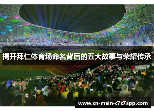揭开拜仁体育场命名背后的五大故事与荣耀传承 揭开拜仁体育场命名背后的五大故事与荣耀传承