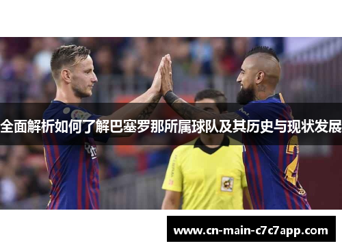 全面解析如何了解巴塞罗那所属球队及其历史与现状发展 全面解析如何了解巴塞罗那所属球队及其历史与现状发展
