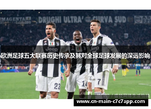 欧洲足球五大联赛历史传承及其对全球足球发展的深远影响 欧洲足球五大联赛历史传承及其对全球足球发展的深远影响