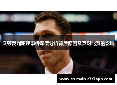 沃顿裁判驱逐事件深度分析背后原因及其对比赛的影响 沃顿裁判驱逐事件深度分析背后原因及其对比赛的影响