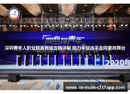 深圳青年人职业联赛晋级攻略详解 助力年轻选手走向更高舞台 深圳青年人职业联赛晋级攻略详解 助力年轻选手走向更高舞台