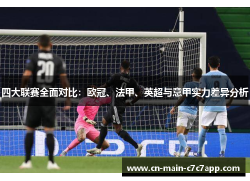 四大联赛全面对比：欧冠、法甲、英超与意甲实力差异分析