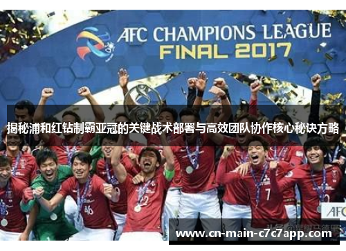 揭秘浦和红钻制霸亚冠的关键战术部署与高效团队协作核心秘诀方略