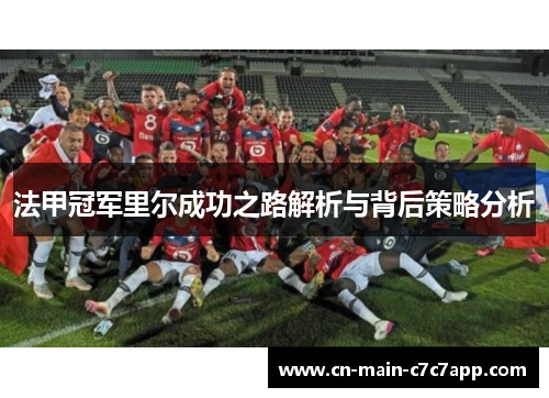 法甲冠军里尔成功之路解析与背后策略分析 法甲冠军里尔成功之路解析与背后策略分析