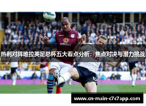 热刺对阵维拉英足总杯五大看点分析：焦点对决与潜力挑战