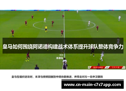 皇马如何围绕阿诺德构建战术体系提升球队整体竞争力