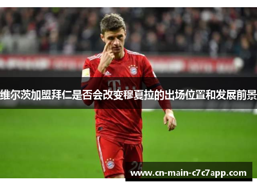 维尔茨加盟拜仁是否会改变穆夏拉的出场位置和发展前景