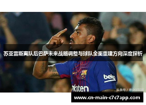 苏亚雷斯离队后巴萨未来战略调整与球队全面重建方向深度探析 苏亚雷斯离队后巴萨未来战略调整与球队全面重建方向深度探析