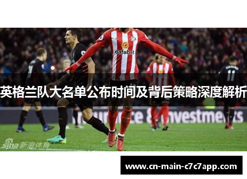 英格兰队大名单公布时间及背后策略深度解析