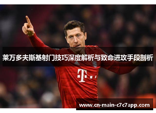 莱万多夫斯基射门技巧深度解析与致命进攻手段剖析 莱万多夫斯基射门技巧深度解析与致命进攻手段剖析