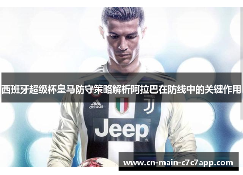 西班牙超级杯皇马防守策略解析阿拉巴在防线中的关键作用