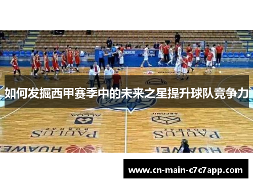 如何发掘西甲赛季中的未来之星提升球队竞争力 如何发掘西甲赛季中的未来之星提升球队竞争力