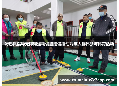 姆巴佩倡导无障碍运动设施建设推动残疾人群体参与体育活动