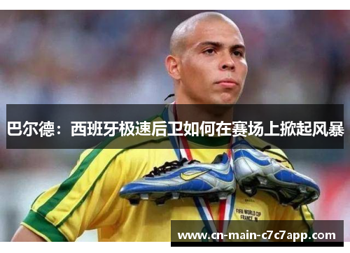 巴尔德：西班牙极速后卫如何在赛场上掀起风暴