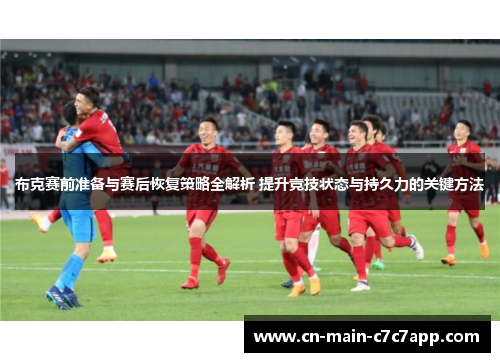 布克赛前准备与赛后恢复策略全解析 提升竞技状态与持久力的关键方法 布克赛前准备与赛后恢复策略全解析 提升竞技状态与持久力的关键方法