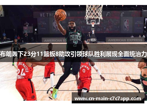 布朗轰下23分11篮板8助攻引领球队胜利展现全面统治力 布朗轰下23分11篮板8助攻引领球队胜利展现全面统治力