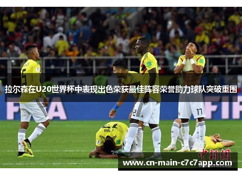 拉尔森在U20世界杯中表现出色荣获最佳阵容荣誉助力球队突破重围 拉尔森在U20世界杯中表现出色荣获最佳阵容荣誉助力球队突破重围