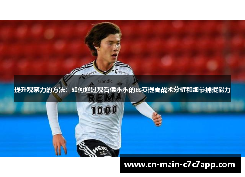 提升观察力的方法：如何通过观看侯永永的比赛提高战术分析和细节捕捉能力