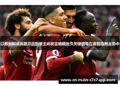 以数据解读英超开战前景主帅发言暗藏胜负关键信号在赛前格局走势中