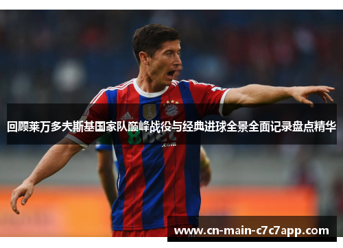 回顾莱万多夫斯基国家队巅峰战役与经典进球全景全面记录盘点精华 回顾莱万多夫斯基国家队巅峰战役与经典进球全景全面记录盘点精华