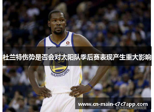 杜兰特伤势是否会对太阳队季后赛表现产生重大影响 杜兰特伤势是否会对太阳队季后赛表现产生重大影响