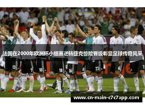 法国在2000年欧洲杯小组赛逆转捷克惊险晋级彰显足球传奇风采 法国在2000年欧洲杯小组赛逆转捷克惊险晋级彰显足球传奇风采