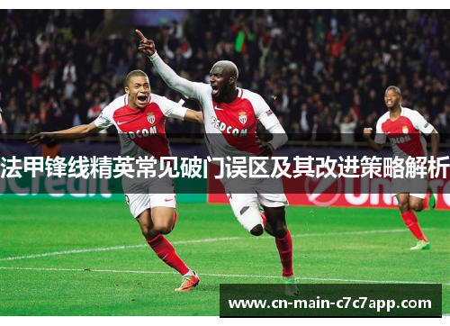 法甲锋线精英常见破门误区及其改进策略解析 法甲锋线精英常见破门误区及其改进策略解析