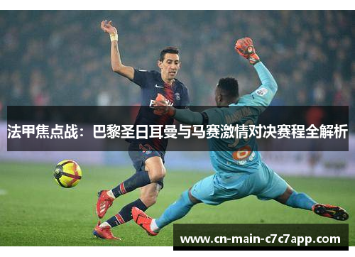 法甲焦点战:巴黎圣日耳曼与马赛激情对决赛程全解析 法甲焦点战:巴黎圣日耳曼与马赛激情对决赛程全解析