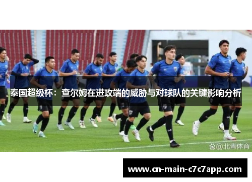 泰国超级杯：查尔姆在进攻端的威胁与对球队的关键影响分析