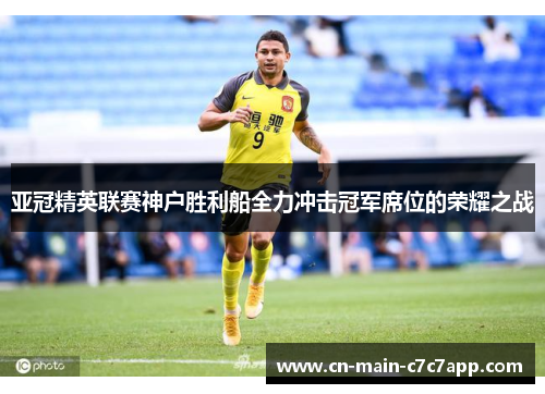 亚冠精英联赛神户胜利船全力冲击冠军席位的荣耀之战 亚冠精英联赛神户胜利船全力冲击冠军席位的荣耀之战