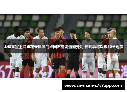 中超官宣上海申花天津津门虎因财务调查遭处罚 新赛季将以负10分起步