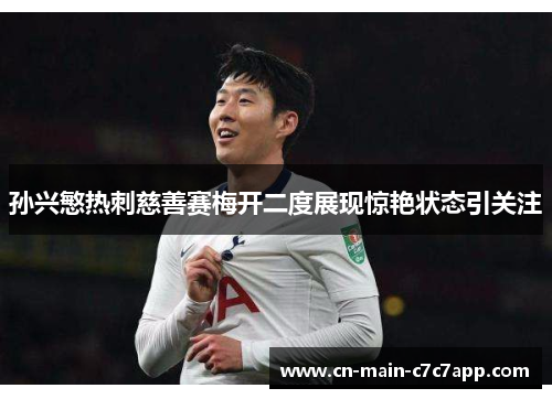 孙兴慜热刺慈善赛梅开二度展现惊艳状态引关注