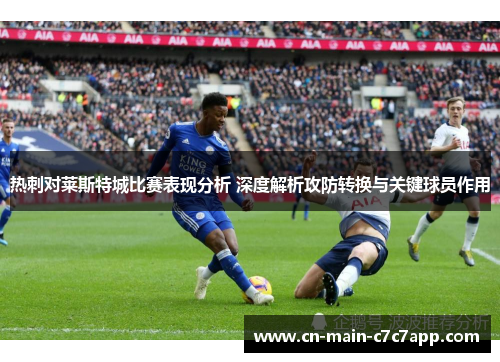 热刺对莱斯特城比赛表现分析 深度解析攻防转换与关键球员作用