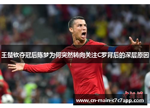 王楚钦夺冠后陈梦为何突然转向关注C罗背后的深层原因