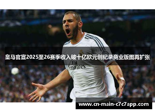 皇马官宣2025至26赛季收入破十亿欧元创纪录商业版图再扩张