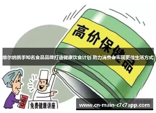 维尔纳携手知名食品品牌打造健康饮食计划 助力消费者实现更佳生活方式 维尔纳携手知名食品品牌打造健康饮食计划 助力消费者实现更佳生活方式