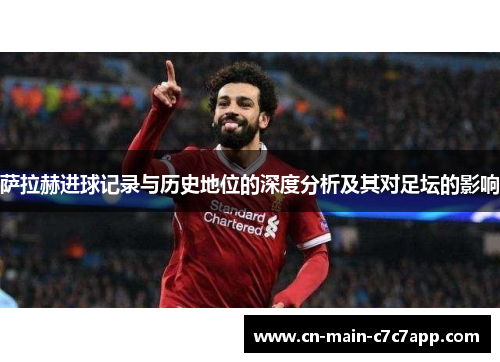 萨拉赫进球记录与历史地位的深度分析及其对足坛的影响 萨拉赫进球记录与历史地位的深度分析及其对足坛的影响